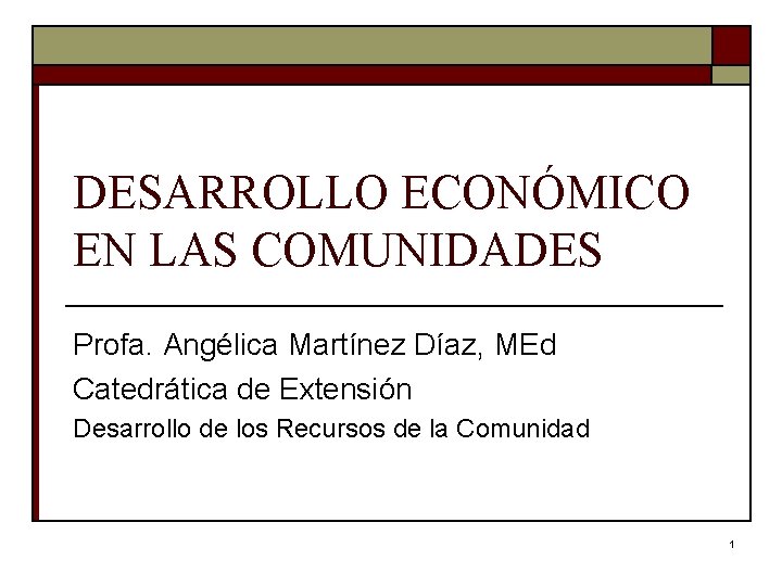DESARROLLO ECONÓMICO EN LAS COMUNIDADES Profa. Angélica Martínez Díaz, MEd Catedrática de Extensión Desarrollo