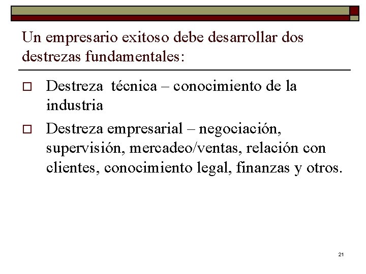 Un empresario exitoso debe desarrollar dos destrezas fundamentales: o o Destreza técnica – conocimiento