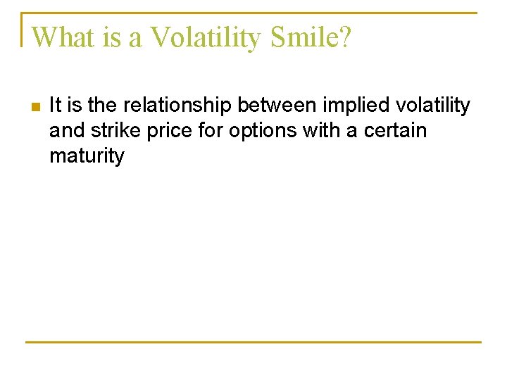 What is a Volatility Smile? n It is the relationship between implied volatility and