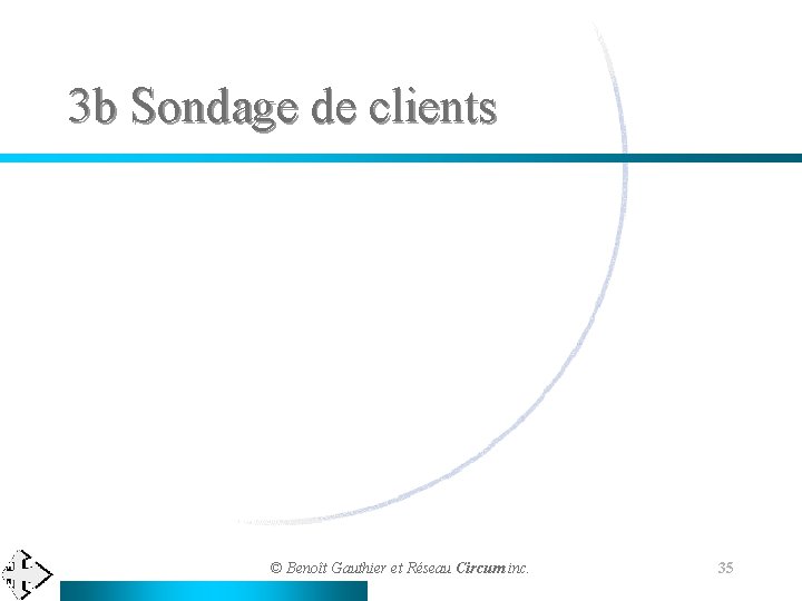 3 b Sondage de clients © Benoît Gauthier et Réseau Circum inc. 35 