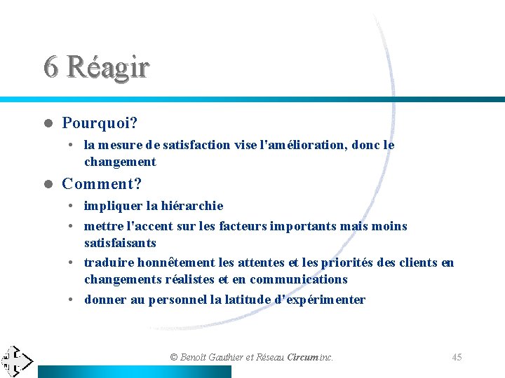 6 Réagir l Pourquoi? • la mesure de satisfaction vise l'amélioration, donc le changement