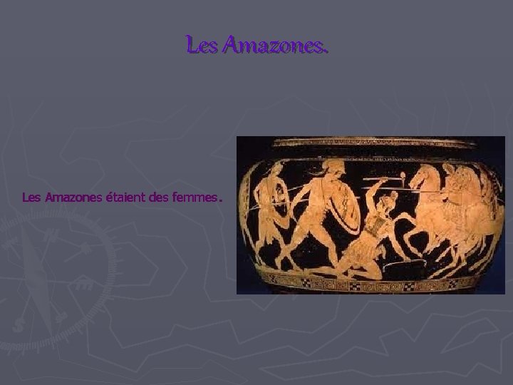 Les Amazones. Les Amazones étaient des femmes. 