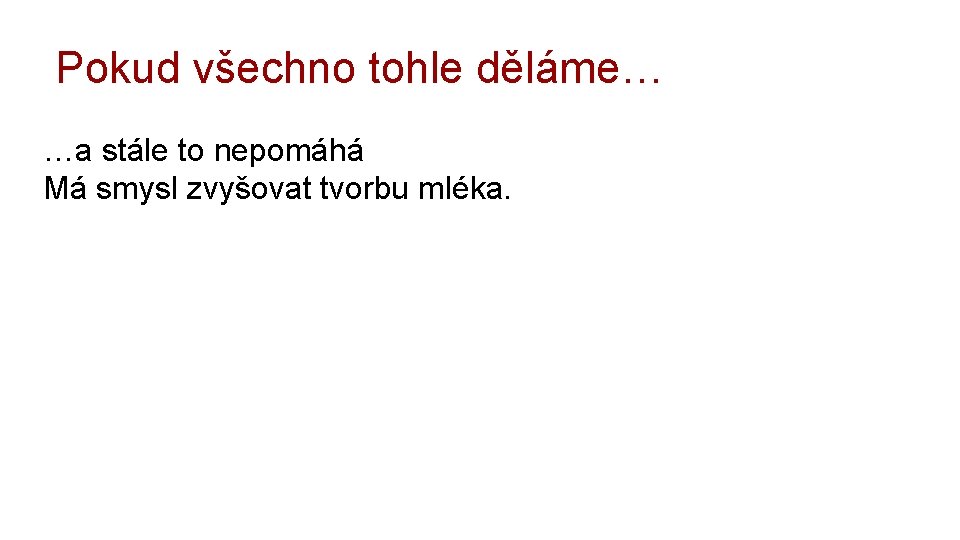 Pokud všechno tohle děláme… …a stále to nepomáhá Má smysl zvyšovat tvorbu mléka. 