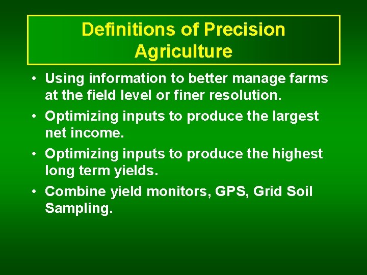 Definitions of Precision Agriculture • Using information to better manage farms at the field