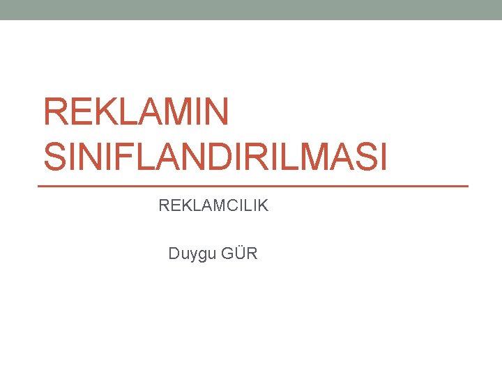 REKLAMIN SINIFLANDIRILMASI REKLAMCILIK Duygu GÜR 