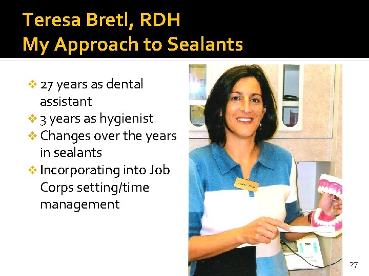 Teresa Bretl, RDH My Approach to Sealants v 27 years as dental assistant v