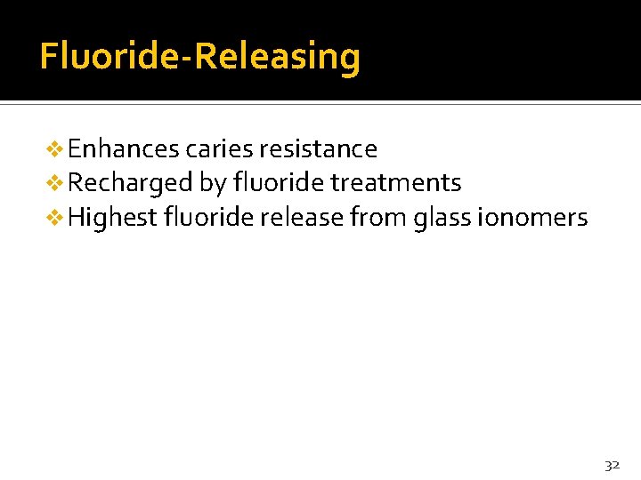 Fluoride-Releasing v Enhances caries resistance v Recharged by fluoride treatments v Highest fluoride release