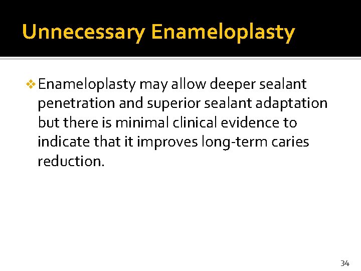 Unnecessary Enameloplasty v Enameloplasty may allow deeper sealant penetration and superior sealant adaptation but