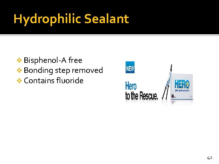 Hydrophilic Sealant v Bisphenol-A free v Bonding step removed v Contains fluoride 42 