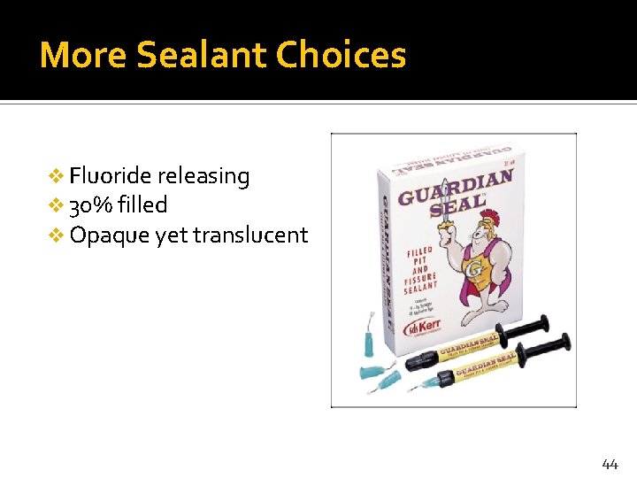 More Sealant Choices v Fluoride releasing v 30% filled v Opaque yet translucent 44