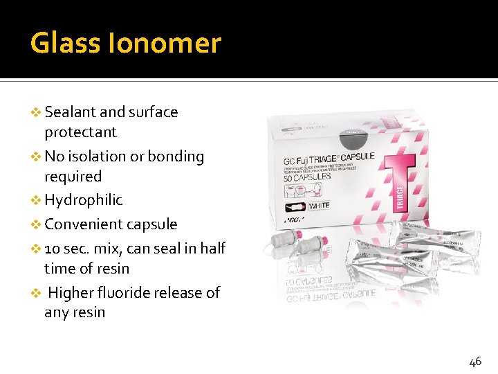 Glass Ionomer v Sealant and surface protectant v No isolation or bonding required v