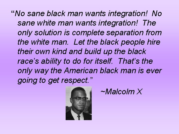 “No sane black man wants integration! No sane white man wants integration! The only