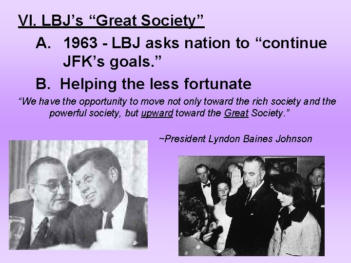 VI. LBJ’s “Great Society” A. 1963 - LBJ asks nation to “continue JFK’s goals.