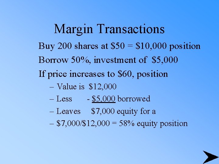 Margin Transactions Buy 200 shares at $50 = $10, 000 position Borrow 50%, investment