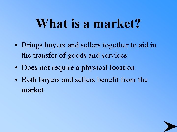 What is a market? • Brings buyers and sellers together to aid in the