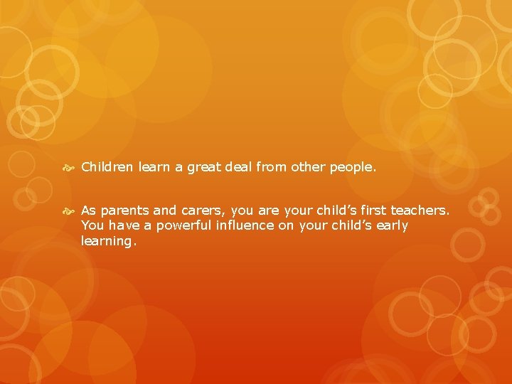  Children learn a great deal from other people. As parents and carers, you