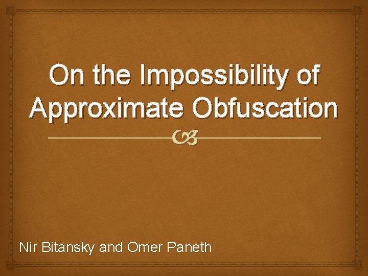 On the Impossibility of Approximate Obfuscation Nir Bitansky and Omer Paneth 