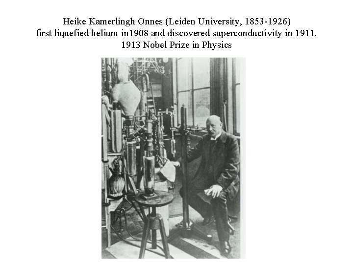 Heike Kamerlingh Onnes (Leiden University, 1853 -1926) first liquefied helium in 1908 and discovered Heike Kamerlingh Onnes (Leiden University, 1853 -1926) first liquefied helium in 1908 and discovered