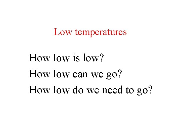 Low temperatures How low is low? How low can we go? How low Low temperatures How low is low? How low can we go? How low