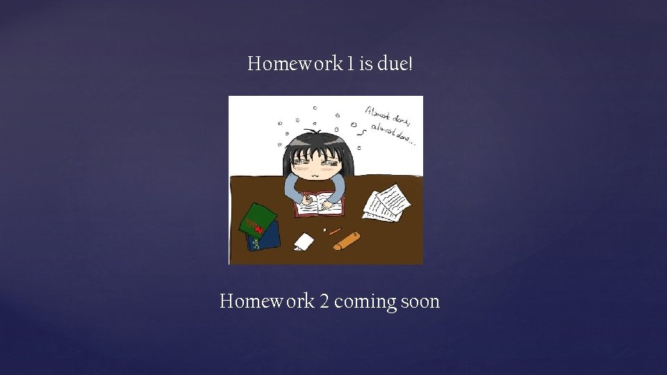 Homework 1 is due! Homework 2 coming soon 