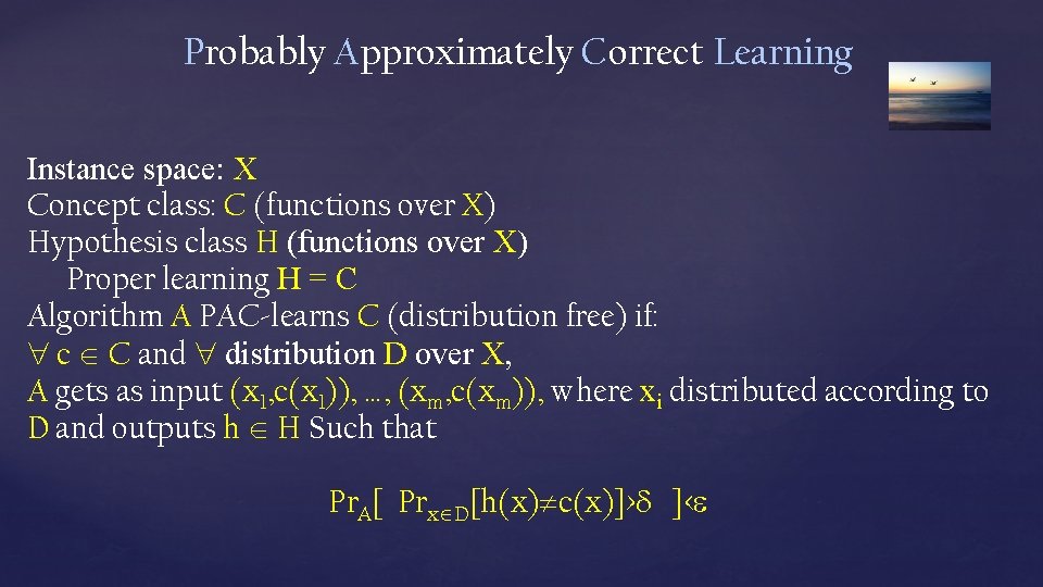 Probably Approximately Correct Learning Instance space: X Concept class: C (functions over X) Hypothesis