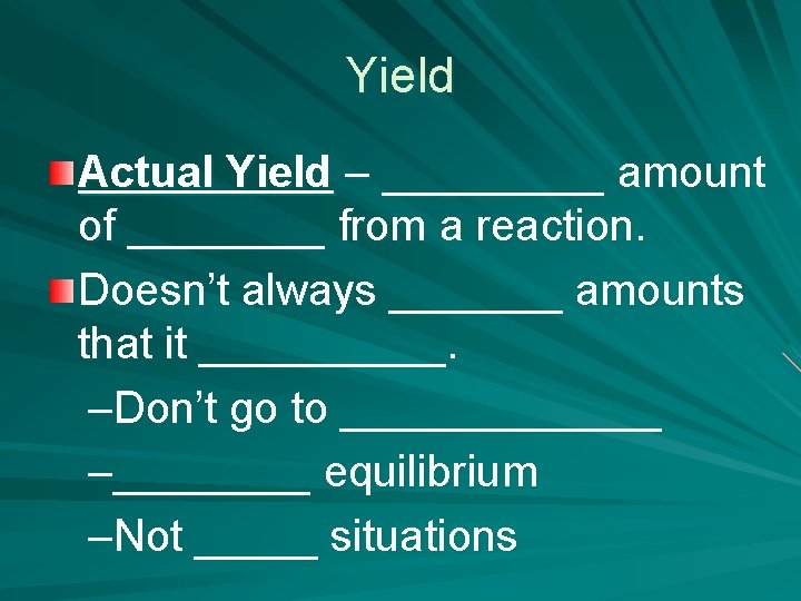 Yield Actual Yield – _____ amount of ____ from a reaction. Doesn’t always _______
