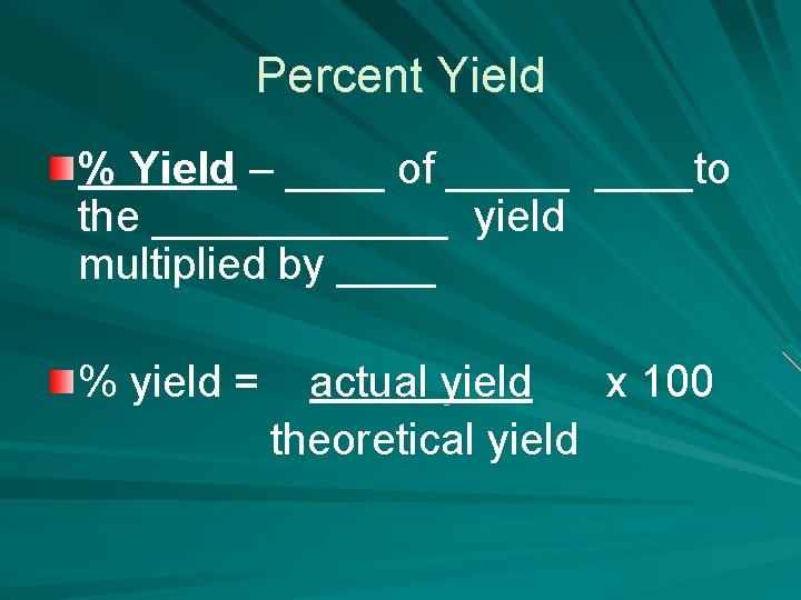 Percent Yield % Yield – ____ of _____to the ______ yield multiplied by ____