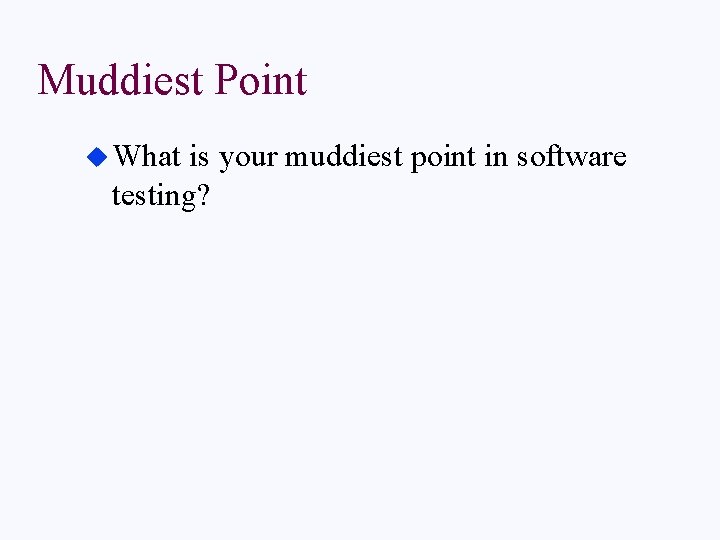 Muddiest Point u What is your muddiest point in software testing? 