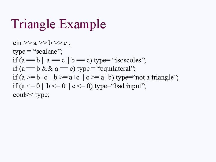 Triangle Example cin >> a >> b >> c ; type = “scalene”; if