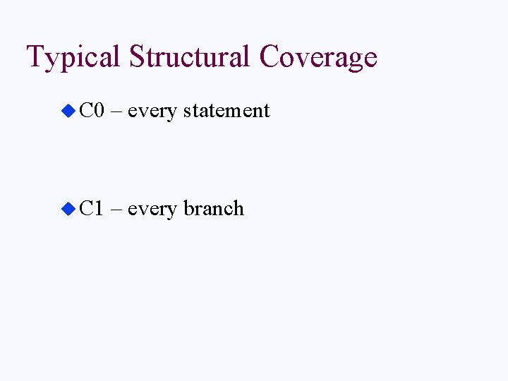 Typical Structural Coverage u C 0 – every statement u C 1 – every