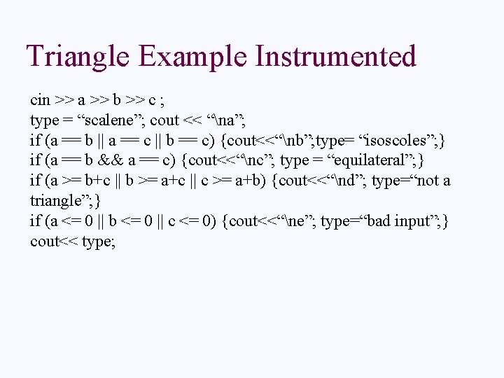 Triangle Example Instrumented cin >> a >> b >> c ; type = “scalene”;