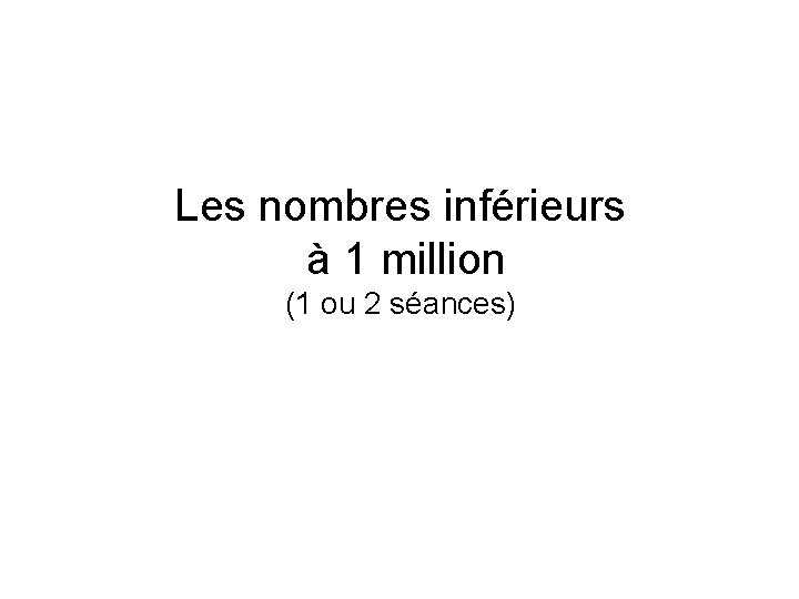 Les nombres inférieurs à 1 million (1 ou 2 séances) 
