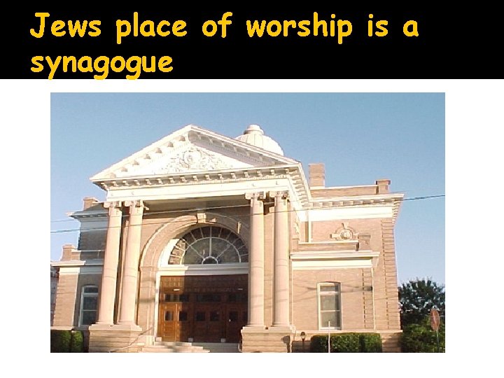 Jews place of worship is a synagogue 