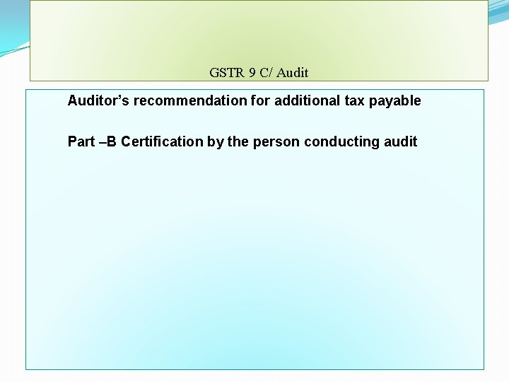 GSTR 9 C/ Auditor’s recommendation for additional tax payable Part –B Certification by the