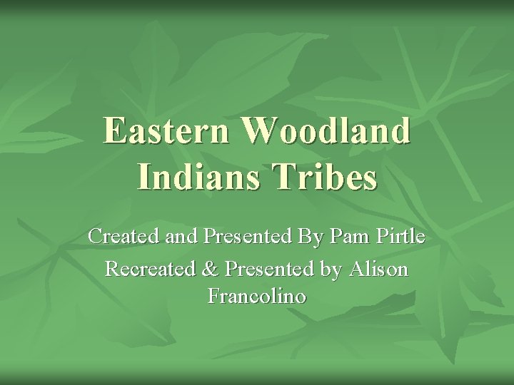 Eastern Woodland Indians Tribes Created and Presented By Pam Pirtle Recreated & Presented by