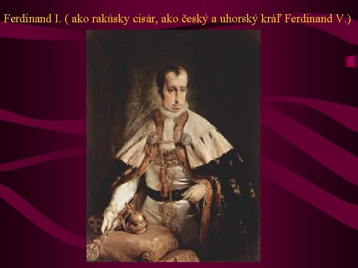 Ferdinand I. ( ako rakúsky cisár, ako český a uhorský kráľ Ferdinand V. )