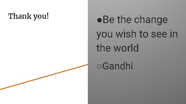 Thank you! ●Be the change you wish to see in the world ○Gandhi 