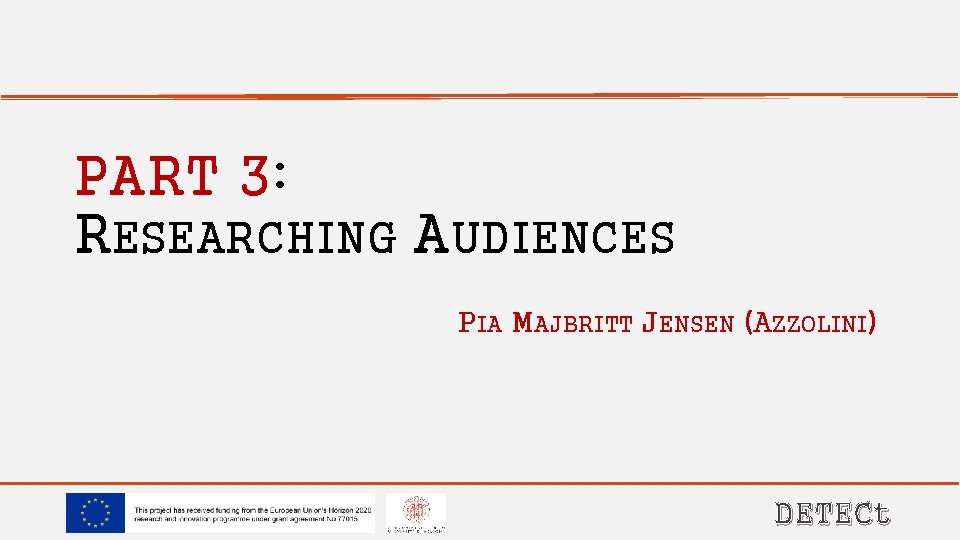 PART 3: RESEARCHING AUDIENCES PIA MAJBRITT JENSEN (AZZOLINI) DETECt 