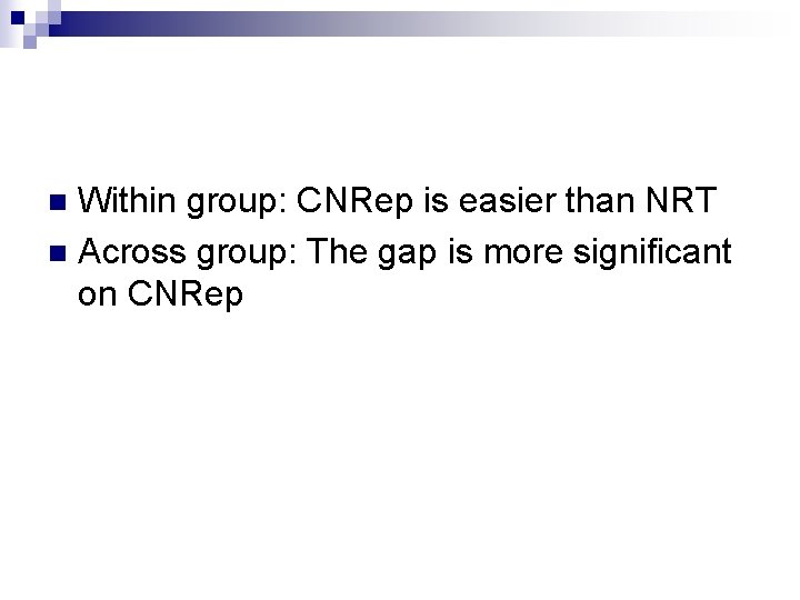 Within group: CNRep is easier than NRT n Across group: The gap is more