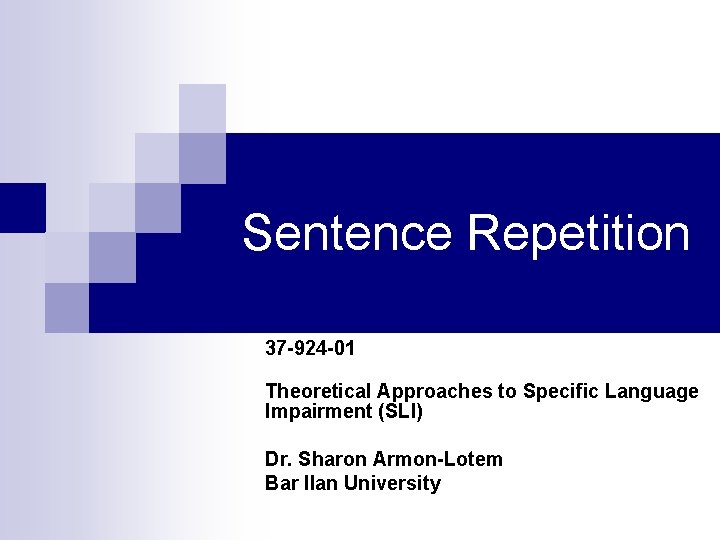 Sentence Repetition 37 -924 -01 Theoretical Approaches to Specific Language Impairment (SLI) Dr. Sharon