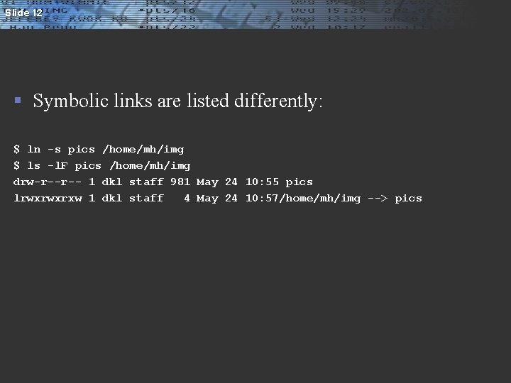 Slide 12 § Symbolic links are listed differently: $ ln -s pics /home/mh/img $