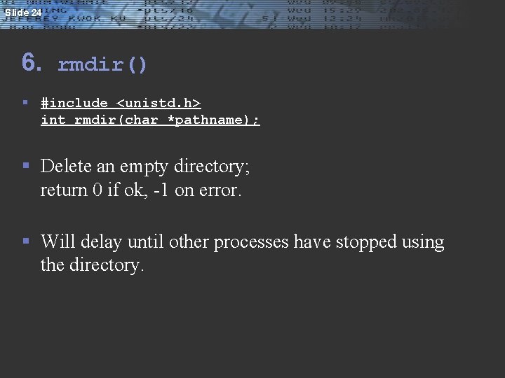 Slide 24 6. rmdir() § #include <unistd. h> int rmdir(char *pathname); § Delete an