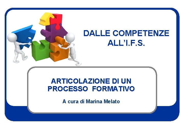 DALLE COMPETENZE ALL’I. F. S. ARTICOLAZIONE DI UN PROCESSO FORMATIVO A cura di Marina