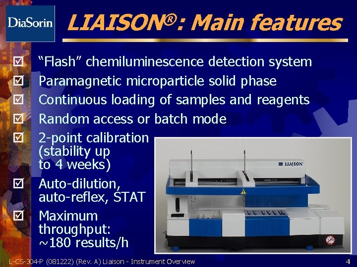 ® LIAISON : Main features “Flash” chemiluminescence detection system Paramagnetic microparticle solid phase Continuous