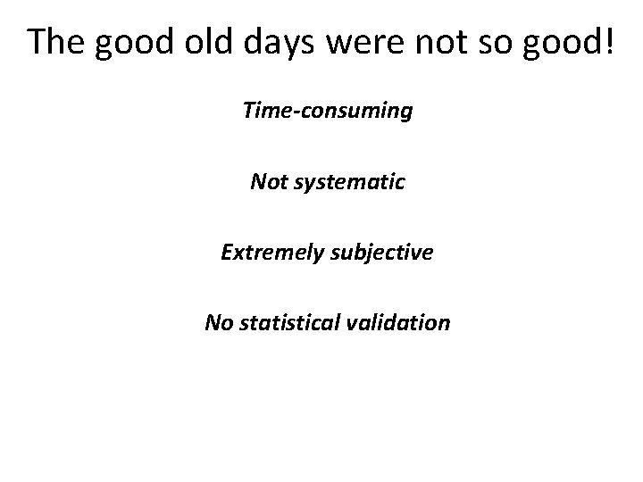 The good old days were not so good! Time-consuming Not systematic Extremely subjective No