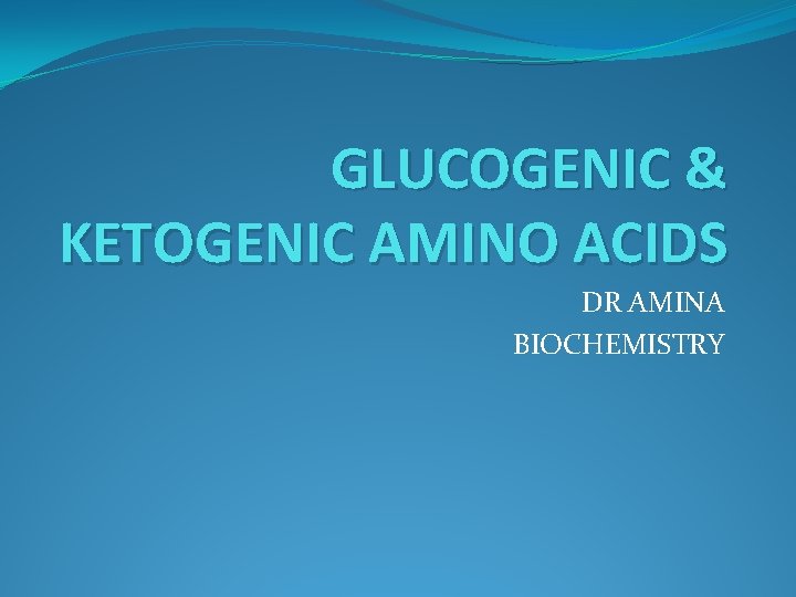 GLUCOGENIC & KETOGENIC AMINO ACIDS DR AMINA BIOCHEMISTRY 