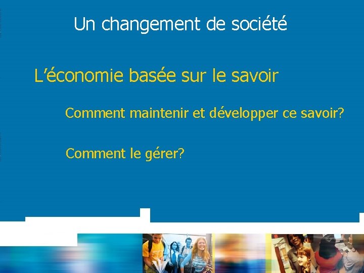 Un changement de société L’économie basée sur le savoir Comment maintenir et développer ce