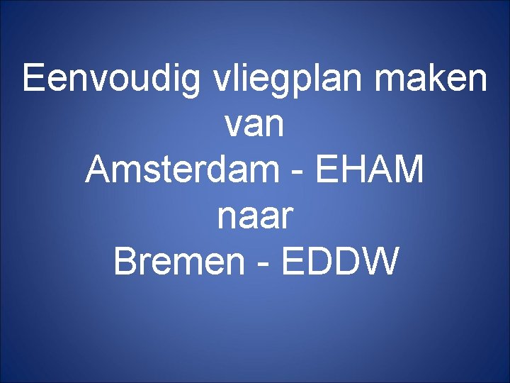 Eenvoudig vliegplan maken van Amsterdam - EHAM naar Bremen - EDDW 