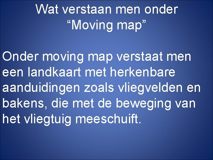 Wat verstaan men onder “Moving map” Onder moving map verstaat men een landkaart met