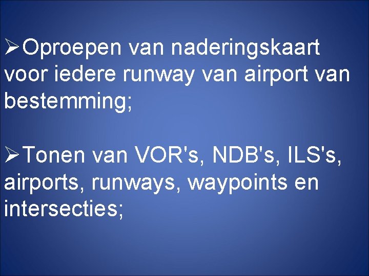 ØOproepen van naderingskaart voor iedere runway van airport van bestemming; ØTonen van VOR's, NDB's,